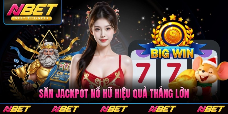 Săn Jackpot Nổ Hũ Hiệu Quả - Chiến Thuật Thắng Lớn